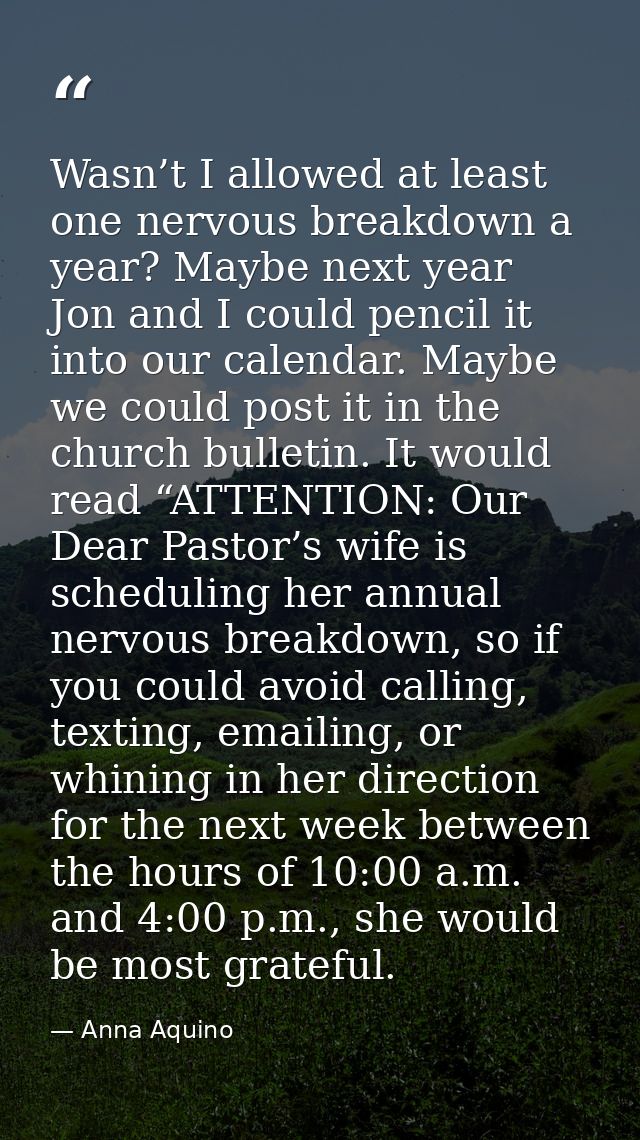 Wasn’t I allowed at least one nervous breakdown a year? Maybe next year Jon and I could pencil it into our calendar. May — Anna Aquino