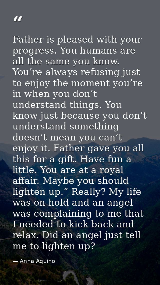 Father is pleased with your progress. You humans are all the same you know. You’re always refusing just to enjoy the mom — Anna Aquino