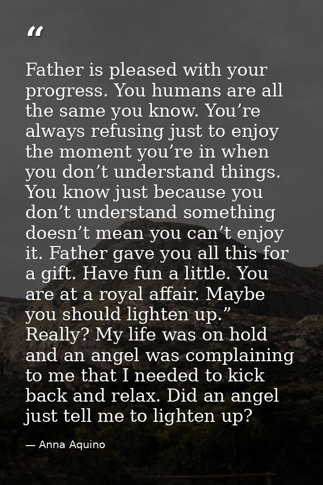 Father is pleased with your progress. You humans are all the same you know. You’re always refusing just to enjoy the mom — Anna Aquino