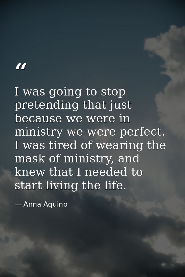 I was going to stop pretending that just because we were in ministry we were perfect. I was tired of wearing the mask of — Anna Aquino