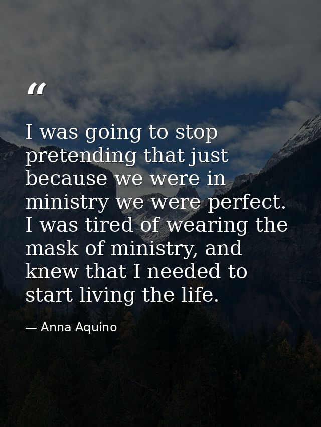 I was going to stop pretending that just because we were in ministry we were perfect. I was tired of wearing the mask of — Anna Aquino