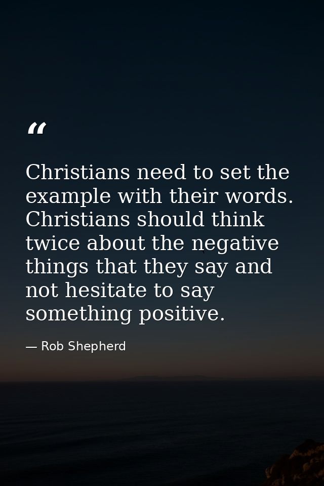 Christians need to set the example with their words. Christians should think twice about the negative things that they s — Rob Shepherd