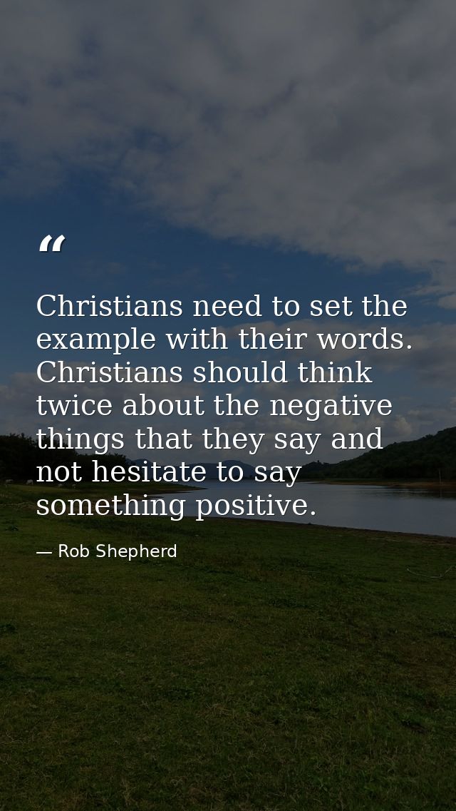 Christians need to set the example with their words. Christians should think twice about the negative things that they s — Rob Shepherd