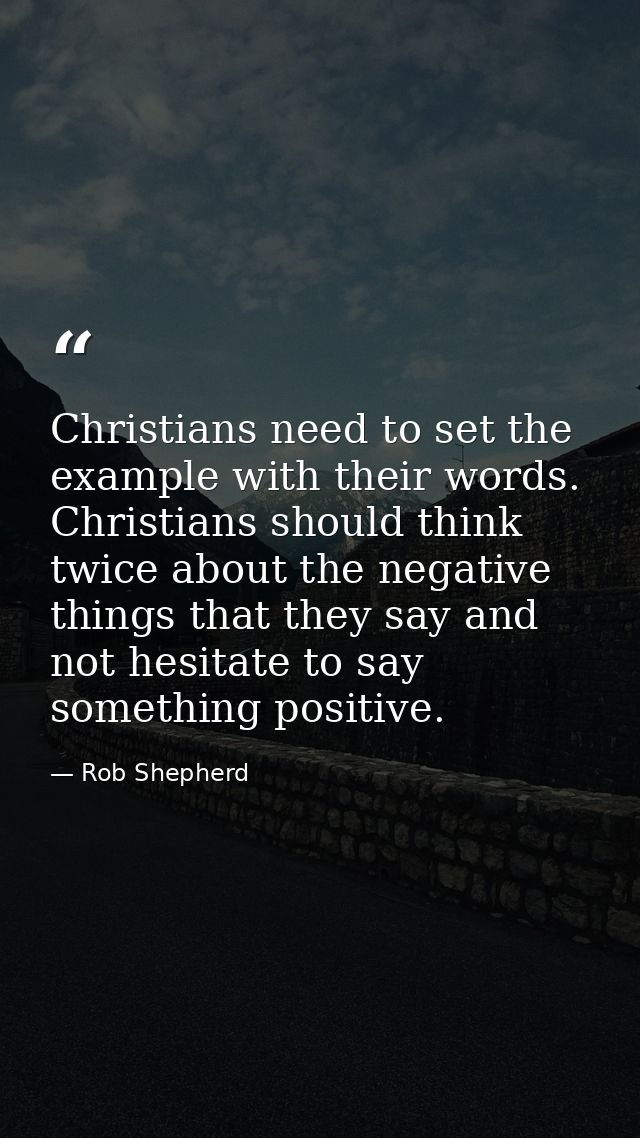 Christians need to set the example with their words. Christians should think twice about the negative things that they s — Rob Shepherd