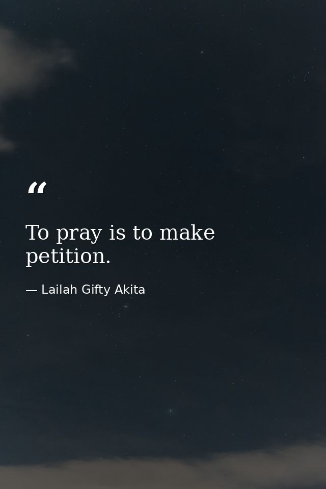 To pray is to make petition. — Lailah Gifty Akita
