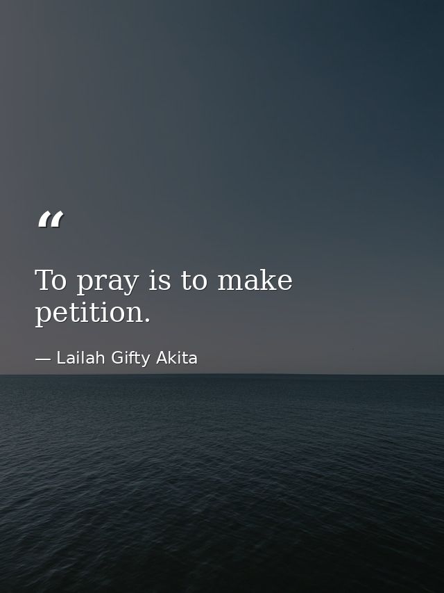 To pray is to make petition. — Lailah Gifty Akita