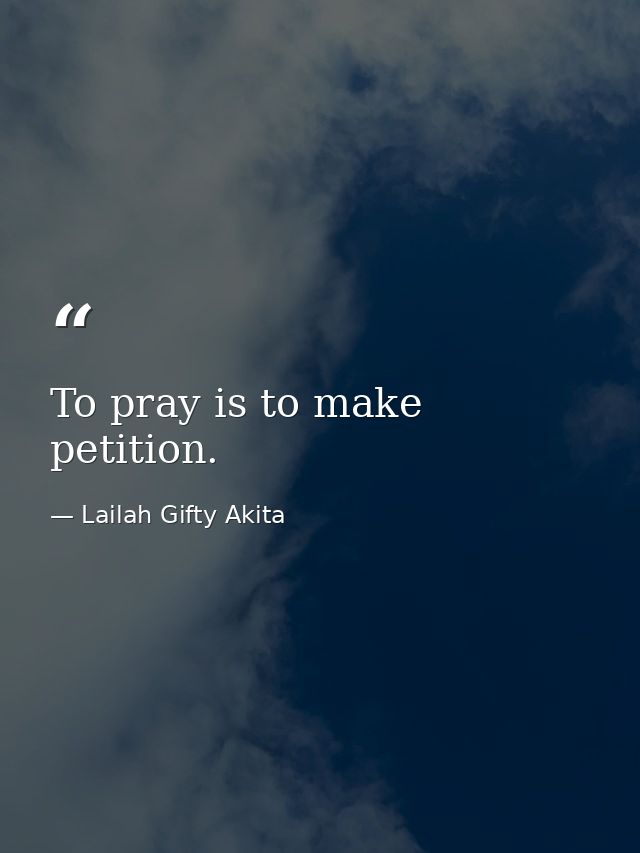 To pray is to make petition. — Lailah Gifty Akita