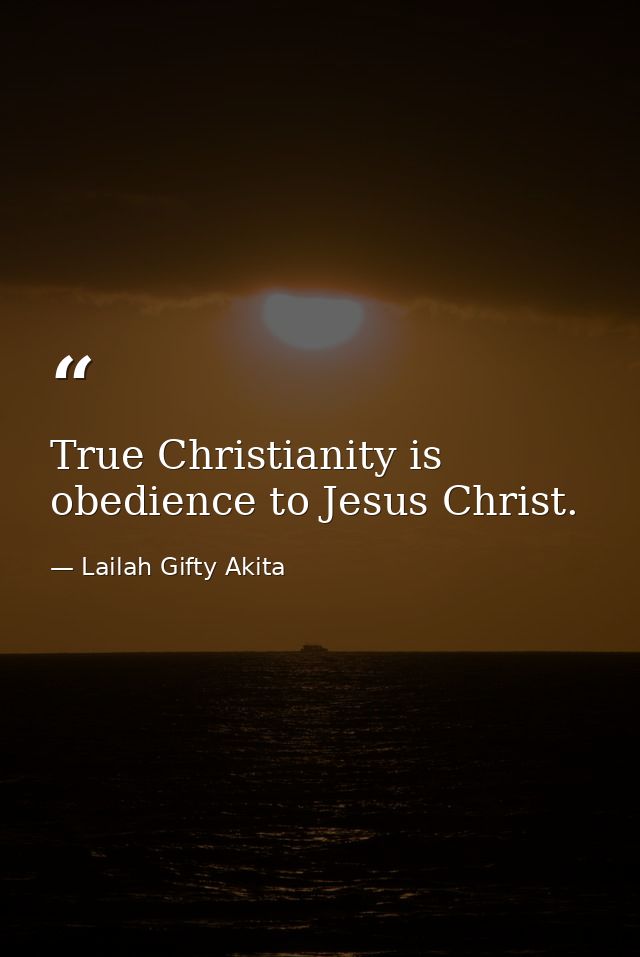 True Christianity is obedience to Jesus Christ. — Lailah Gifty Akita