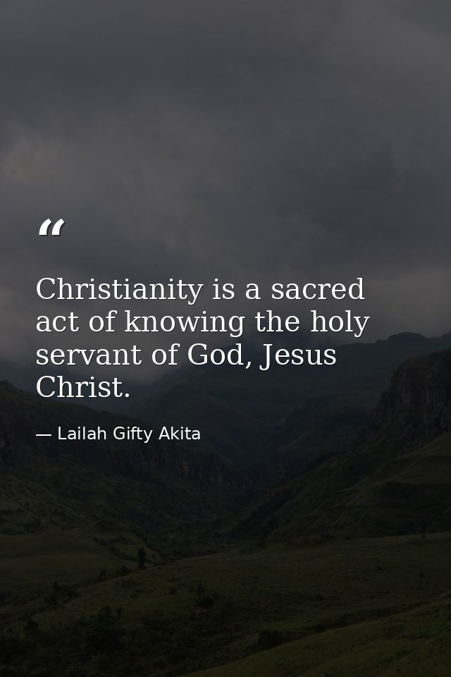 Christianity is a sacred act of knowing the holy servant of God, Jesus Christ. — Lailah Gifty Akita