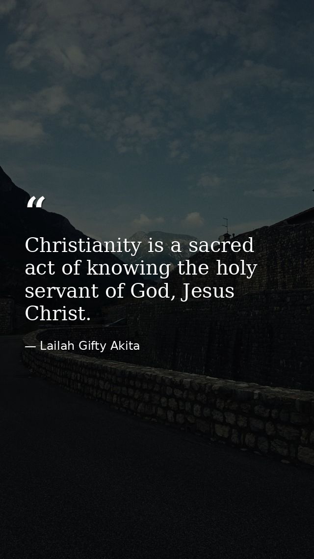 Christianity is a sacred act of knowing the holy servant of God, Jesus Christ. — Lailah Gifty Akita