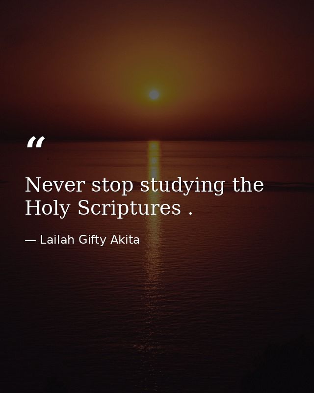 Never stop studying the Holy Scriptures . — Lailah Gifty Akita