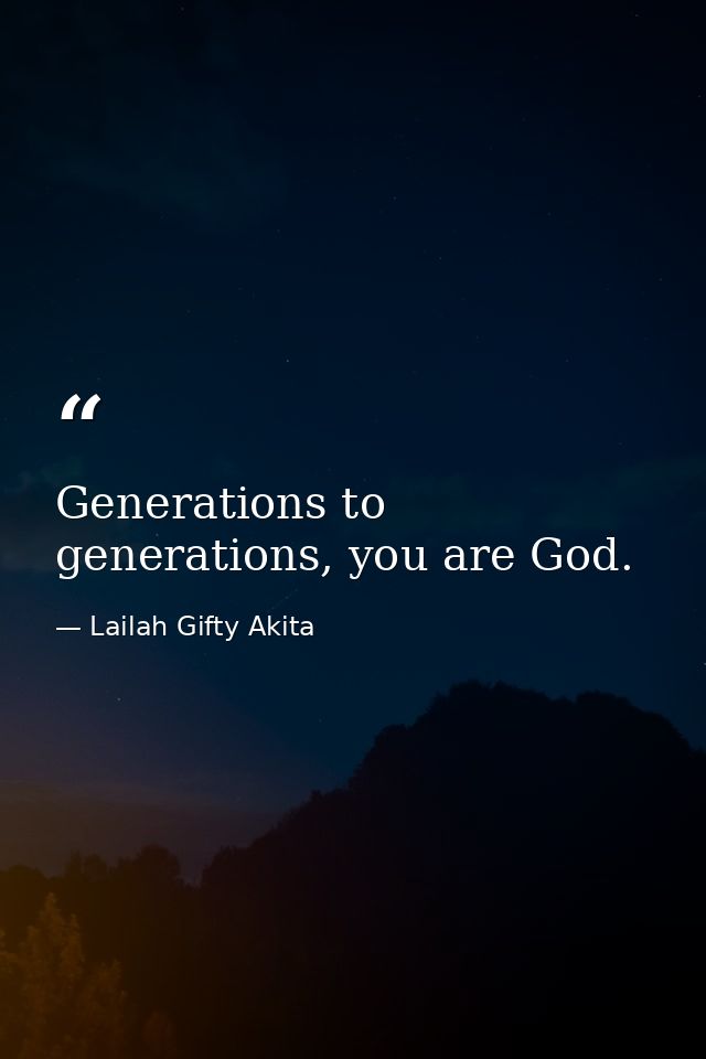 Generations to generations, you are God. — Lailah Gifty Akita