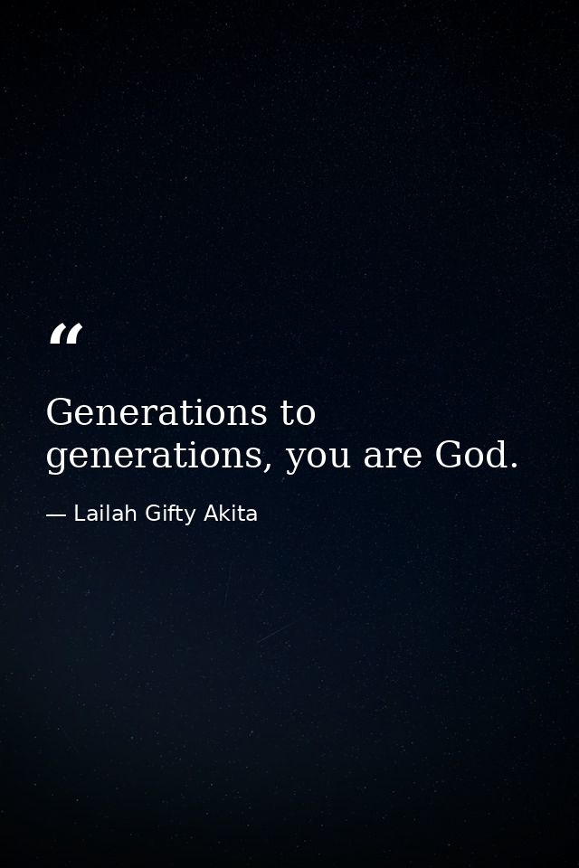 Generations to generations, you are God. — Lailah Gifty Akita