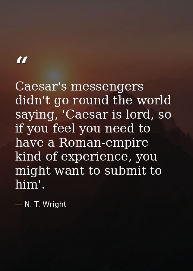 Caesar's messengers didn't go round the world saying, 'Caesar is lord, so if you feel you need to have a Roman-empire ki — N. T. Wright