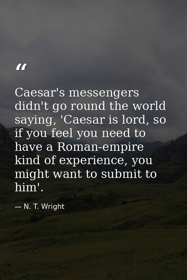 Caesar's messengers didn't go round the world saying, 'Caesar is lord, so if you feel you need to have a Roman-empire ki — N. T. Wright