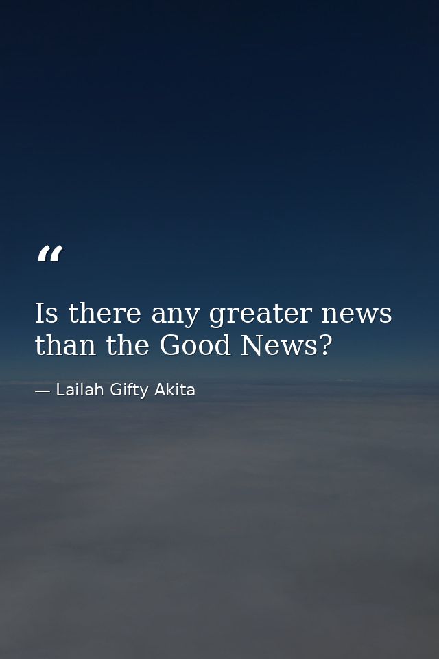 Is there any greater news than the Good News? — Lailah Gifty Akita