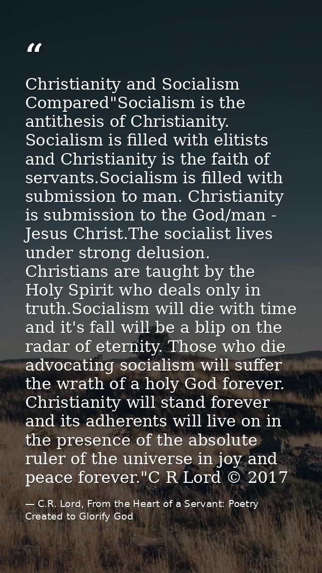 Christianity and Socialism Compared"Socialism is the antithesis of Christianity. Socialism is filled with elitists and C — C.R. Lord, From the Heart of a Servant: Poetry Created to Glorify God