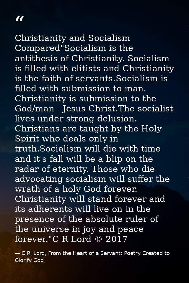 Christianity and Socialism Compared"Socialism is the antithesis of Christianity. Socialism is filled with elitists and C — C.R. Lord, From the Heart of a Servant: Poetry Created to Glorify God