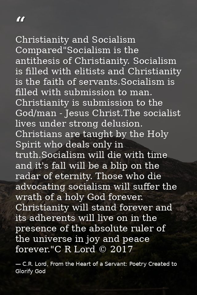 Christianity and Socialism Compared"Socialism is the antithesis of Christianity. Socialism is filled with elitists and C — C.R. Lord, From the Heart of a Servant: Poetry Created to Glorify God