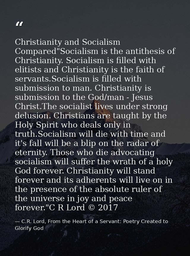 Christianity and Socialism Compared"Socialism is the antithesis of Christianity. Socialism is filled with elitists and C — C.R. Lord, From the Heart of a Servant: Poetry Created to Glorify God