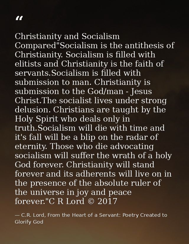 Christianity and Socialism Compared"Socialism is the antithesis of Christianity. Socialism is filled with elitists and C — C.R. Lord, From the Heart of a Servant: Poetry Created to Glorify God