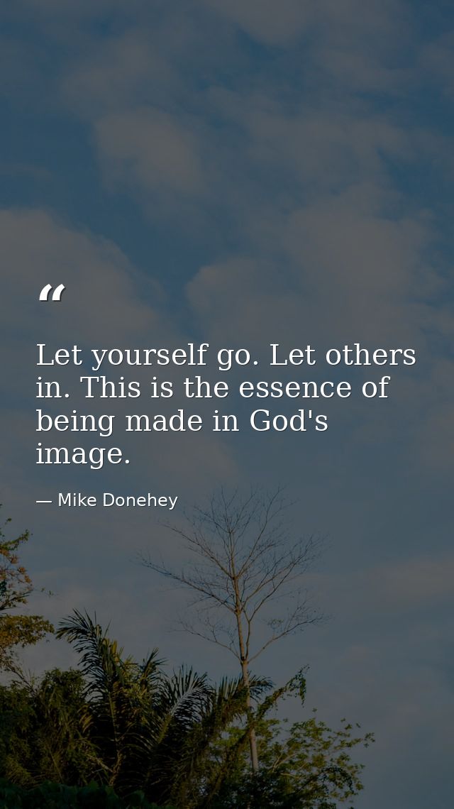 Let yourself go. Let others in. This is the essence of being made in God's image. — Mike Donehey