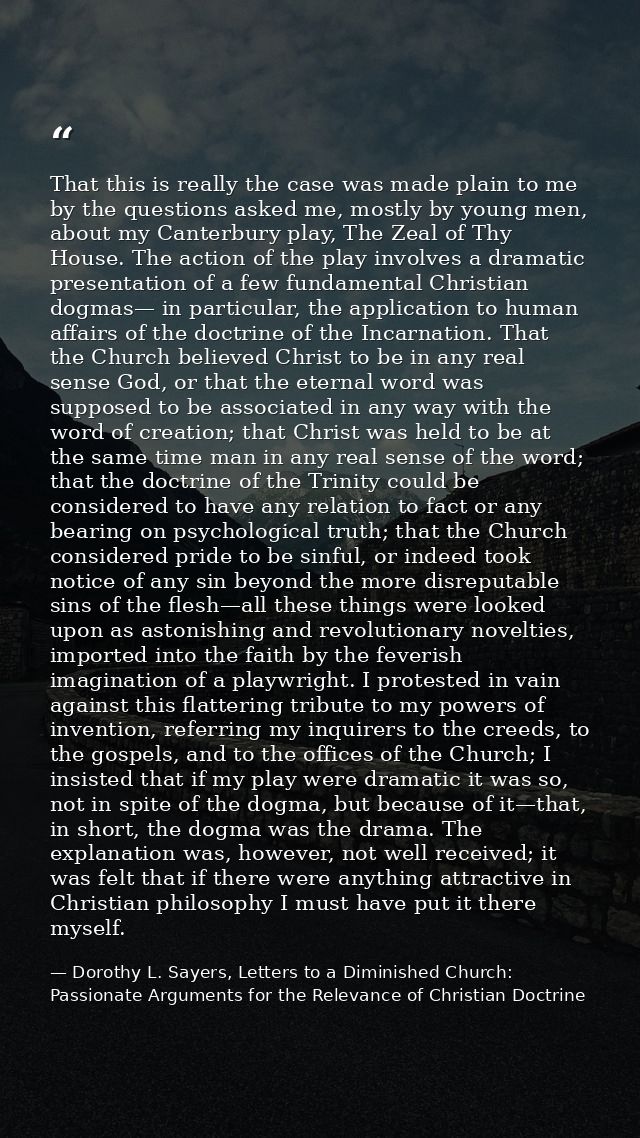 That this is really the case was made plain to me by the questions asked me, mostly by young men, about my Canterbury pl — Dorothy L. Sayers, Letters to a Diminished Church: Passionate Arguments for the Relevance of Christian Doctrine