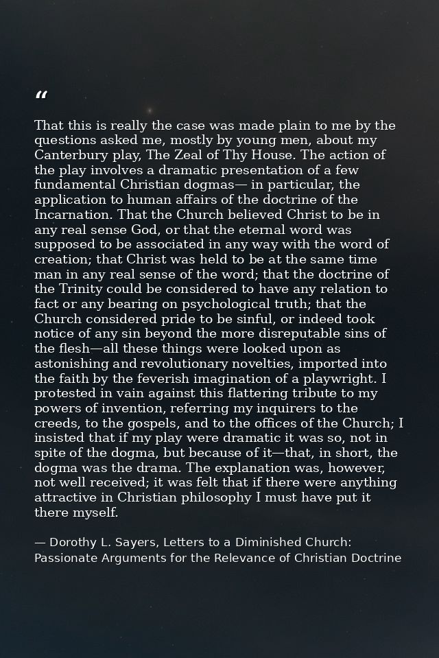That this is really the case was made plain to me by the questions asked me, mostly by young men, about my Canterbury pl — Dorothy L. Sayers, Letters to a Diminished Church: Passionate Arguments for the Relevance of Christian Doctrine