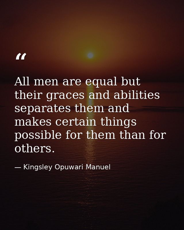 All men are equal but their graces and abilities separates them and makes certain things possible for them than for othe — Kingsley Opuwari Manuel