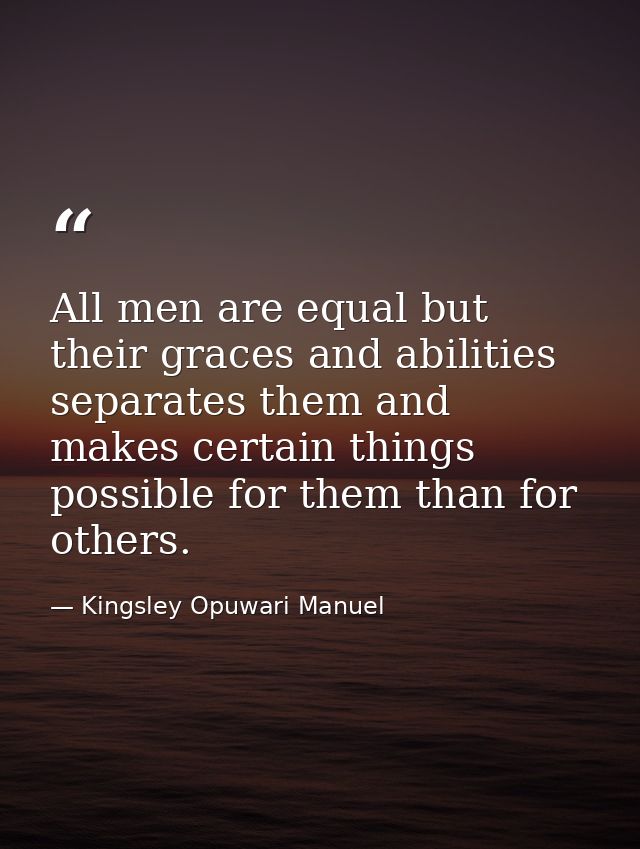 All men are equal but their graces and abilities separates them and makes certain things possible for them than for othe — Kingsley Opuwari Manuel
