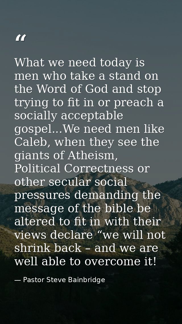 What we need today is men who take a stand on the Word of God and stop trying to fit in or preach a socially acceptable  — Pastor Steve Bainbridge
