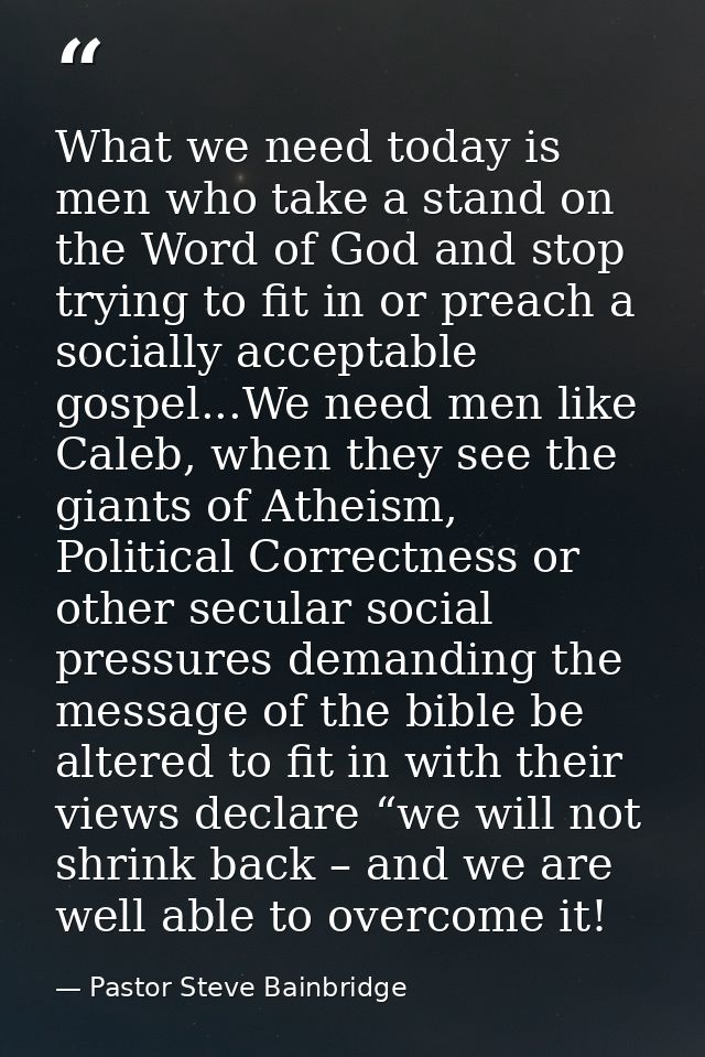 What we need today is men who take a stand on the Word of God and stop trying to fit in or preach a socially acceptable  — Pastor Steve Bainbridge