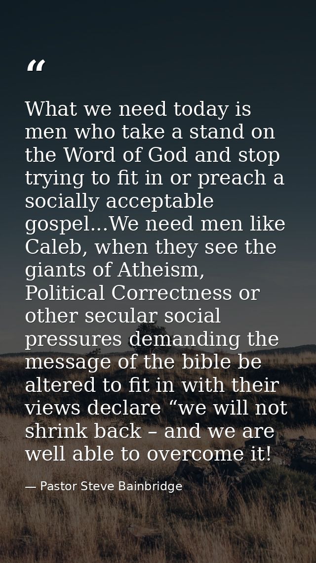 What we need today is men who take a stand on the Word of God and stop trying to fit in or preach a socially acceptable  — Pastor Steve Bainbridge
