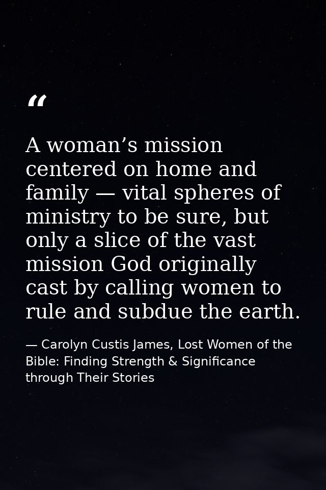 A woman’s mission centered on home and family — vital spheres of ministry to be sure, but only a slice of the vast missi — Carolyn Custis James, Lost Women of the Bible: Finding Strength & Significance through Their Stories