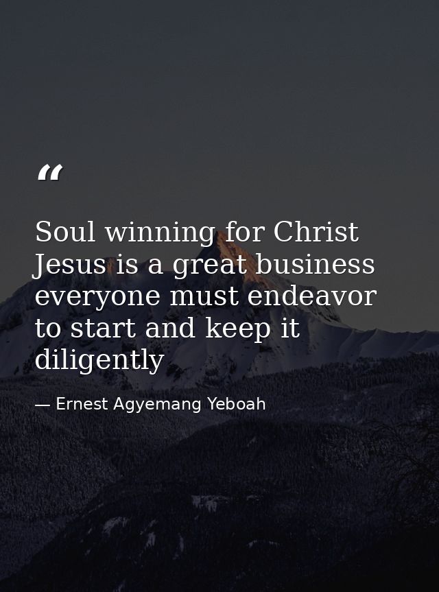 Soul winning for Christ Jesus is a great business everyone must endeavor to start and keep it diligently — Ernest Agyemang Yeboah
