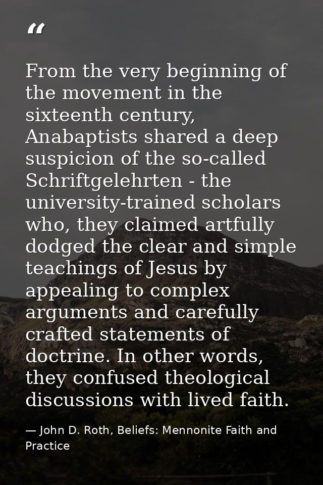 From the very beginning of the movement in the sixteenth century, Anabaptists shared a deep suspicion of the so-called S — John D. Roth, Beliefs: Mennonite Faith and Practice