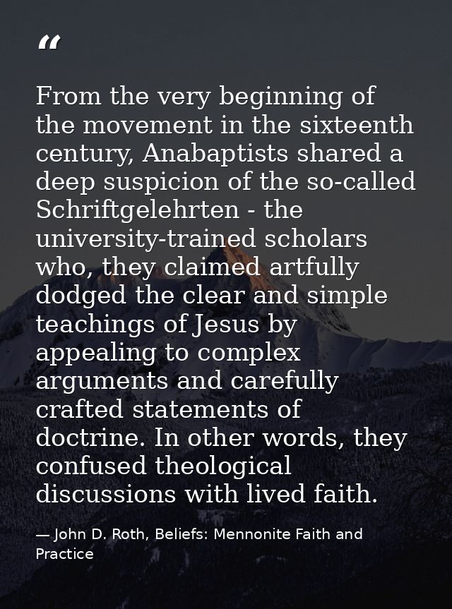 From the very beginning of the movement in the sixteenth century, Anabaptists shared a deep suspicion of the so-called S — John D. Roth, Beliefs: Mennonite Faith and Practice
