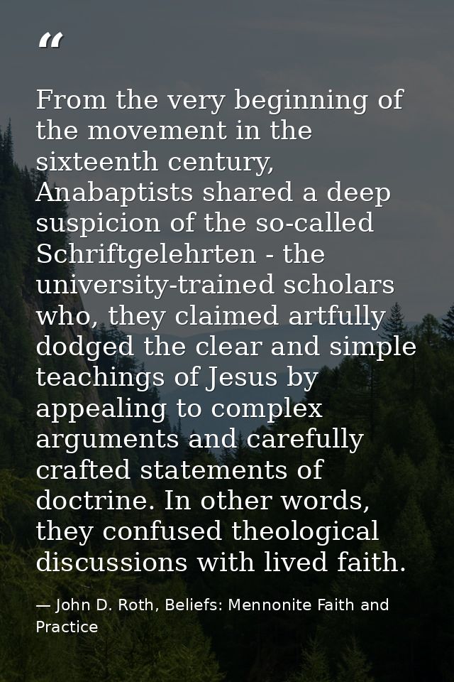 From the very beginning of the movement in the sixteenth century, Anabaptists shared a deep suspicion of the so-called S — John D. Roth, Beliefs: Mennonite Faith and Practice