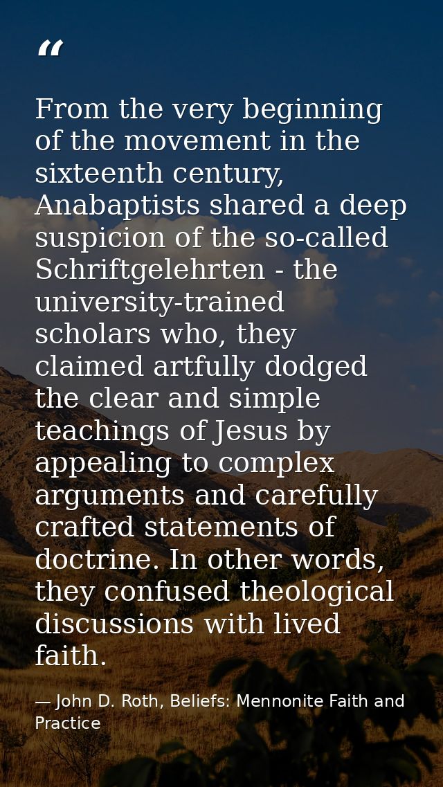 From the very beginning of the movement in the sixteenth century, Anabaptists shared a deep suspicion of the so-called S — John D. Roth, Beliefs: Mennonite Faith and Practice