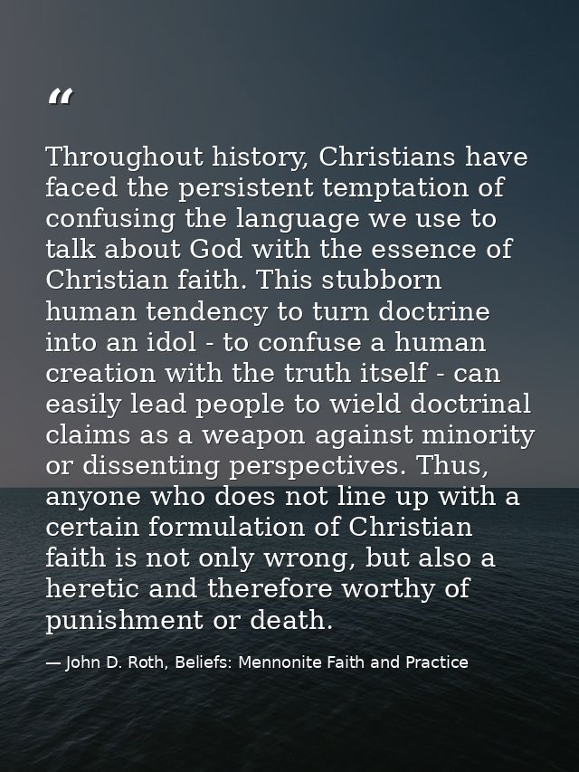 Throughout history, Christians have faced the persistent temptation of confusing the language we use to talk about God w — John D. Roth, Beliefs: Mennonite Faith and Practice