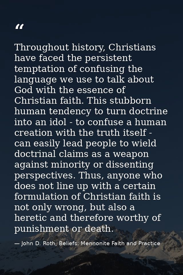 Throughout history, Christians have faced the persistent temptation of confusing the language we use to talk about God w — John D. Roth, Beliefs: Mennonite Faith and Practice