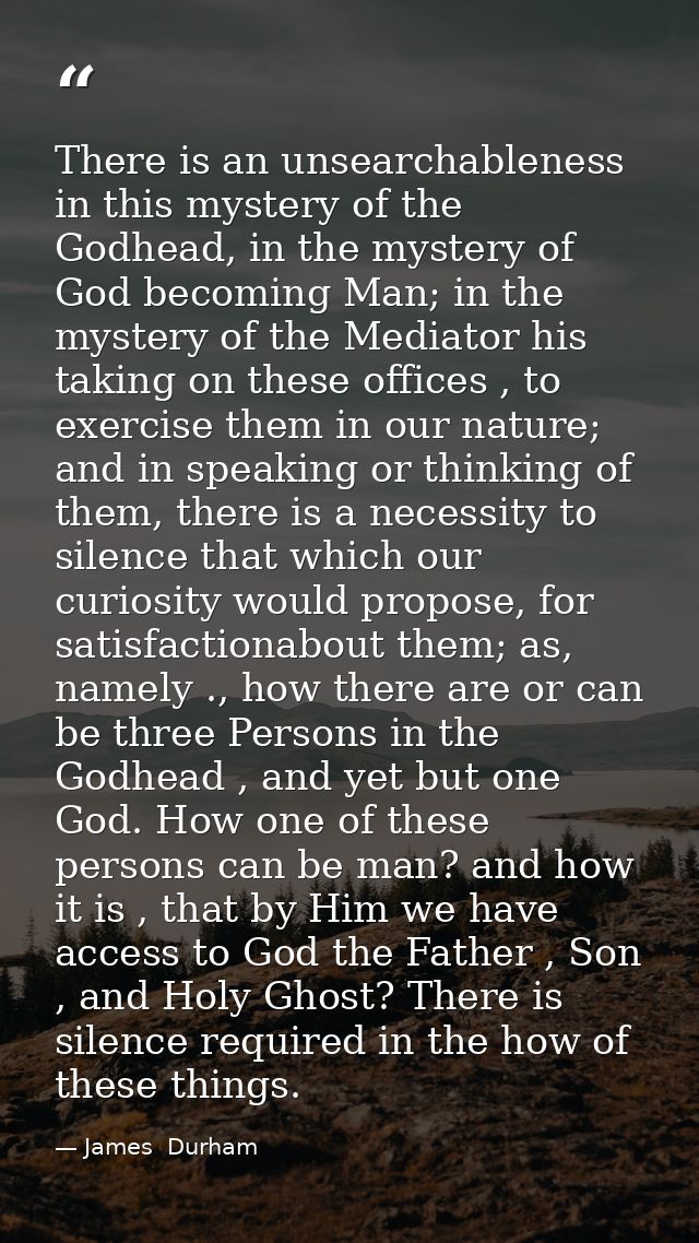 There is an unsearchableness in this mystery of the Godhead, in the mystery of God becoming Man; in the mystery of the M — James  Durham