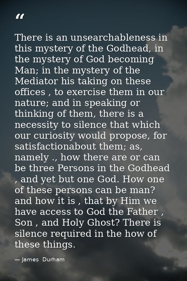 There is an unsearchableness in this mystery of the Godhead, in the mystery of God becoming Man; in the mystery of the M — James  Durham