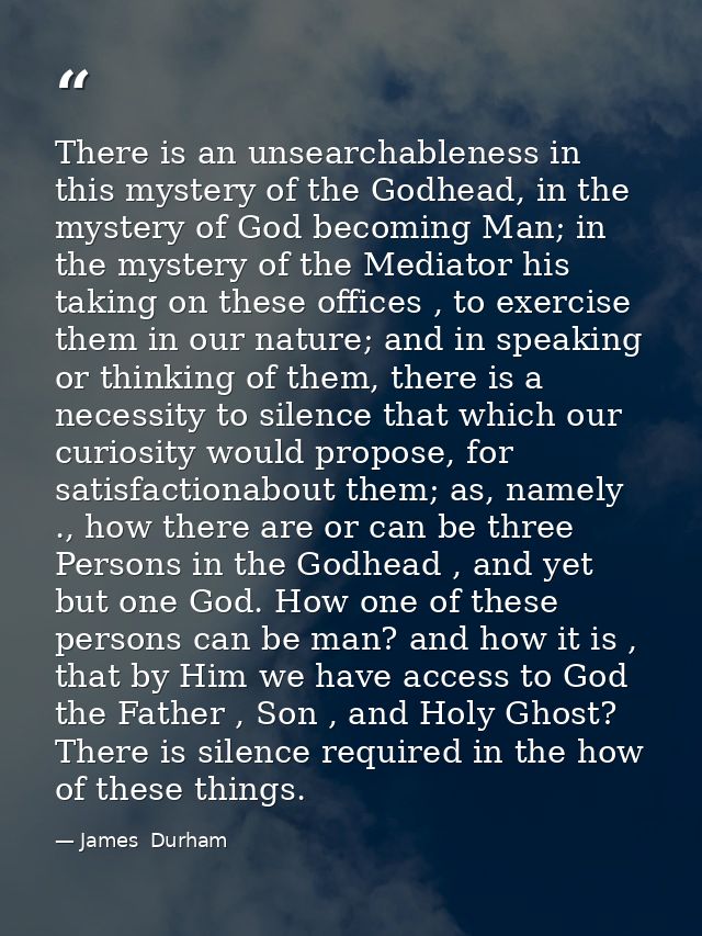 There is an unsearchableness in this mystery of the Godhead, in the mystery of God becoming Man; in the mystery of the M — James  Durham