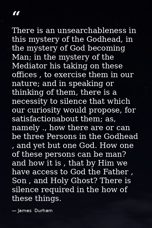 There is an unsearchableness in this mystery of the Godhead, in the mystery of God becoming Man; in the mystery of the M — James  Durham