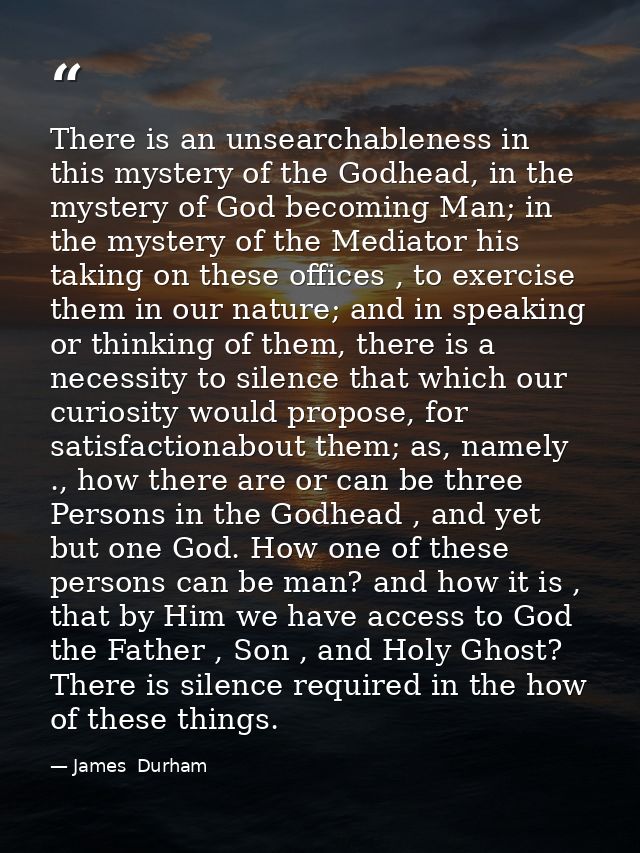 There is an unsearchableness in this mystery of the Godhead, in the mystery of God becoming Man; in the mystery of the M — James  Durham