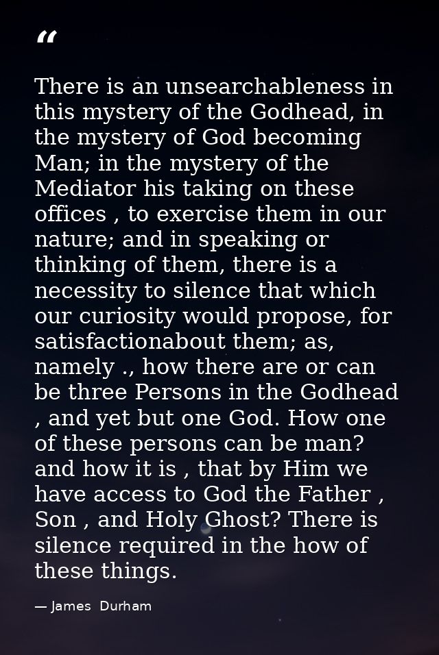 There is an unsearchableness in this mystery of the Godhead, in the mystery of God becoming Man; in the mystery of the M — James  Durham