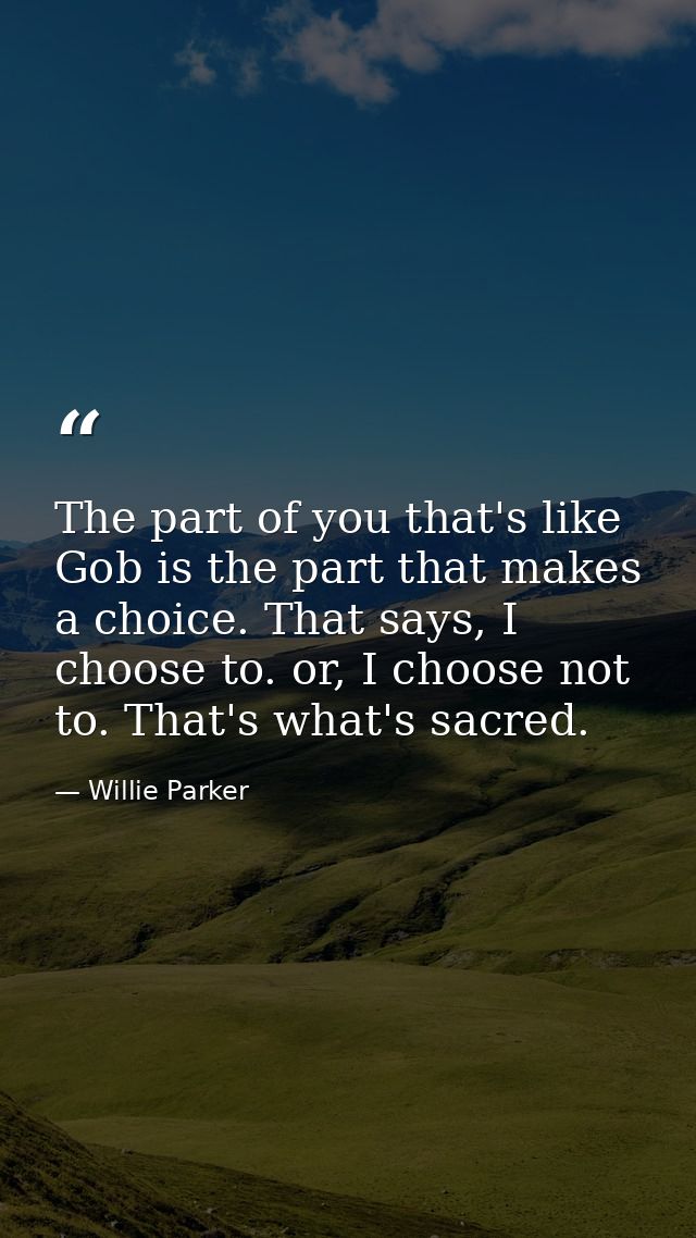The part of you that's like Gob is the part that makes a choice. That says, I choose to. or, I choose not to. That's wha — Willie Parker
