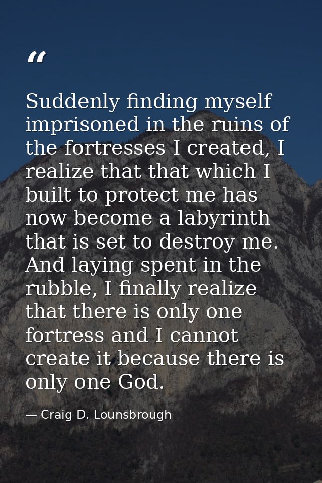 Suddenly finding myself imprisoned in the ruins of the fortresses I created, I realize that that which I built to protec — Craig D. Lounsbrough