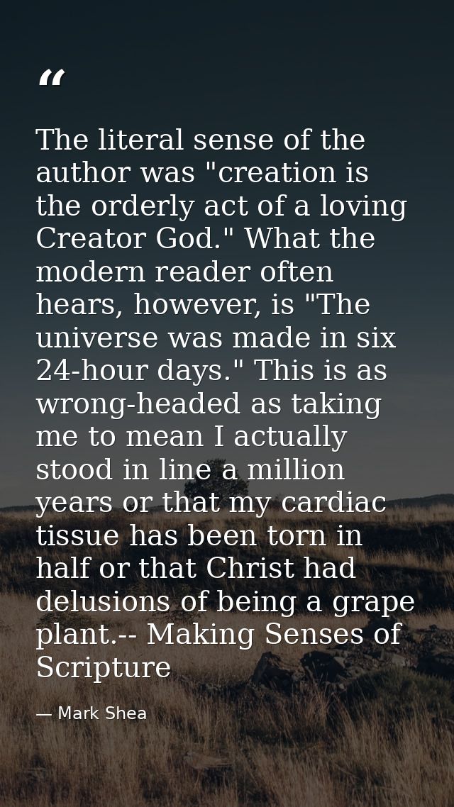 The literal sense of the author was "creation is the orderly act of a loving Creator God." What the modern reader often  — Mark Shea